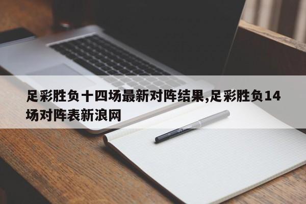 足彩胜负十四场最新对阵结果,足彩胜负14场对阵表新浪网
